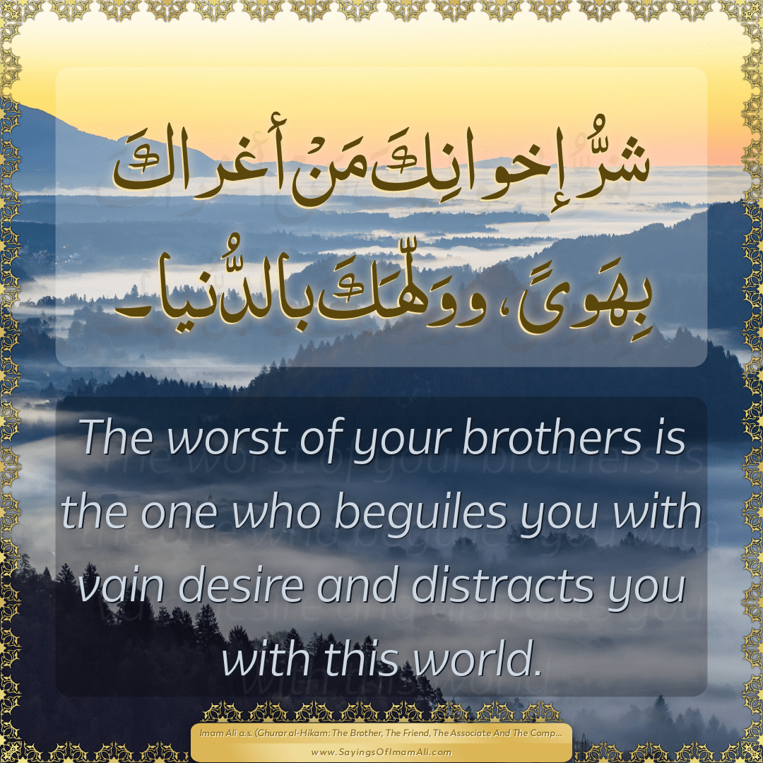 The worst of your brothers is the one who beguiles you with vain desire...